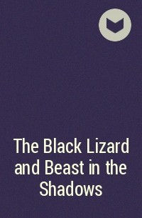  - The Black Lizard and Beast in the Shadows