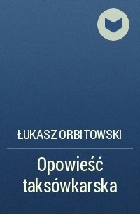 Łukasz Orbitowski - Opowieść taksówkarska