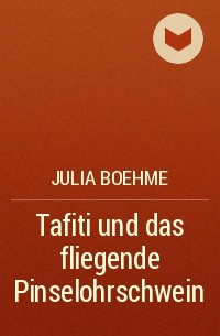 Julia Boehme - Tafiti und das fliegende Pinselohrschwein
