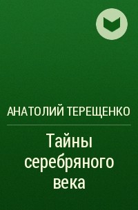 Анатолий Терещенко - Тайны серебряного века