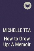Мишель Ти - How to Grow Up: A Memoir