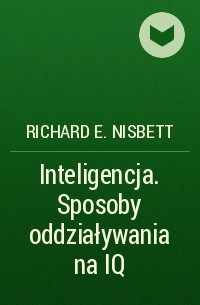 Ричард Нисбетт - Inteligencja. Sposoby oddziaływania na IQ