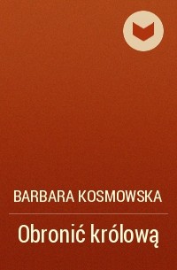 Barbara Kosmowska - Obronić królową