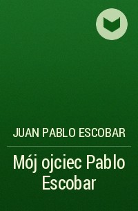 Хуан Пабло Эскобар - Mój ojciec Pablo Escobar