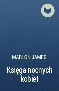 Марлон Джеймс - Księga nocnych kobiet