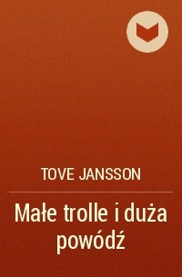 Tove Jansson - Małe trolle i duża powódź