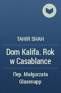 Tahir Shah - Dom Kalifa. Rok w Casablance