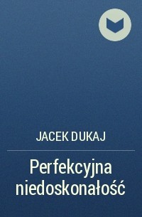 Jacek Dukaj - Perfekcyjna niedoskonałość