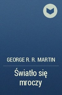 George R.R. Martin - Światło się mroczy