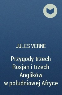 Jules Verne - Przygody trzech Rosjan i trzech Anglików w południowej Afryce