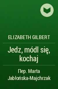 Elizabeth Gilbert - Jedz, módl się, kochaj