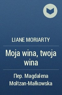 Liane Moriarty - Moja wina, twoja wina