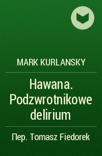 Марк Курлански - Hawana. Podzwrotnikowe delirium