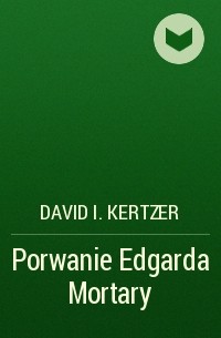 David I. Kertzer - Porwanie Edgarda Mortary