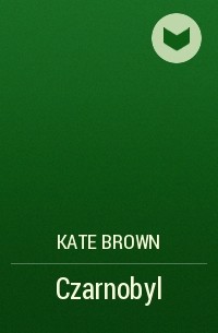 Кейт Браун - Czarnobyl