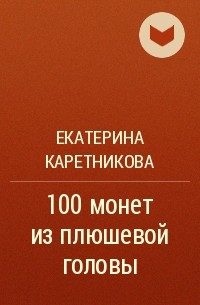 Екатерина Каретникова - 100 монет из плюшевой головы