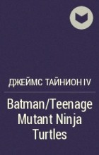 Джеймс Тайнион IV - Batman/Teenage Mutant Ninja Turtles
