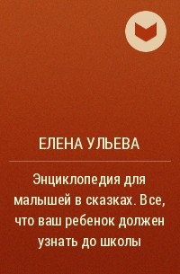 Елена Ульева - Энциклопедия для малышей в сказках. Все, что ваш ребенок должен узнать до школы