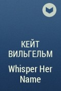 Кейт Вильгельм - Whisper Her Name