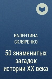 Валентина Скляренко - 50 знаменитых загадок истории ХХ века
