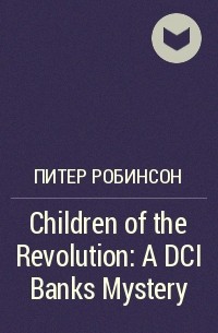 Питер Робинсон - Children of the Revolution: A DCI Banks Mystery