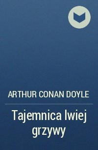 Arthur Conan Doyle - Tajemnica lwiej grzywy