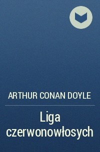 Arthur Conan Doyle - Liga czerwonowłosych