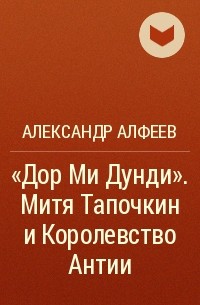 Александр Алфеев - «Дор Ми Дунди». Митя Тапочкин и Королевство Антии