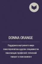 Донна Оранж - Поддержка внутреннего мира психотерапевтов и других специалистов помогающих профессий: этический поворот в психоанализе