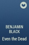 Benjamin Black - Even the Dead