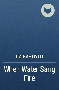 Ли Бардуго - When Water Sang Fire