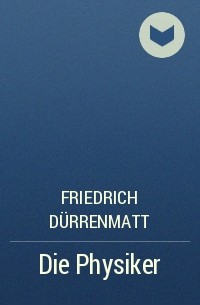 Friedrich Dürrenmatt - Die Physiker