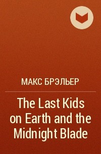 Max Brallier - The Last Kids on Earth and the Midnight Blade