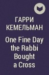 Гарри Кемельман - One Fine Day the Rabbi Bought a Cross