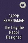 Гарри Кемельман - The Day the Rabbi Resigned