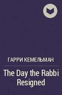 Гарри Кемельман - The Day the Rabbi Resigned