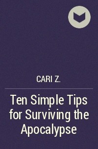 Cari Z. - Ten Simple Tips for Surviving the Apocalypse