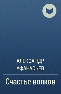 Александр Афанасьев - Счастье волков
