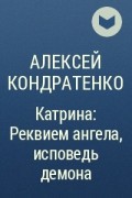 Алексей Кондратенко - Катрина: Реквием ангела, исповедь демона