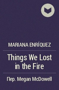Мариана Энрикес - Things We Lost in the Fire