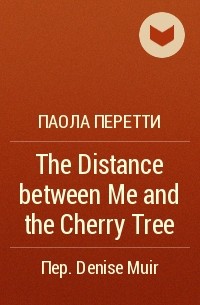 Паола Перетти - The Distance between Me and the Cherry Tree