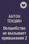 Антон Текшин - Волшебство не вызывает привыкания 2