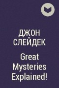 Джон Слейдек - Great Mysteries Explained!