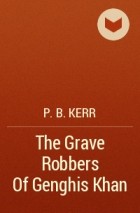 P. B. Kerr - The Grave Robbers Of Genghis Khan