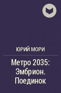 Юрий Мори - Метро 2035: Эмбрион. Поединок