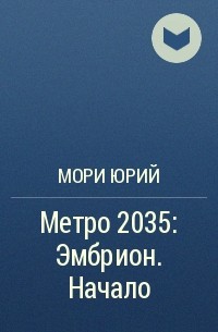 Юрий Мори - Метро 2035: Эмбрион. Начало
