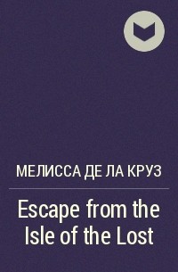 Мелисса де ла Круз - Escape from the Isle of the Lost