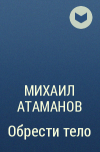 Михаил Атаманов - Обрести тело