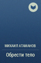 Михаил Атаманов - Обрести тело