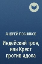 Андрей Посняков - Индейский трон, или Крест против идола